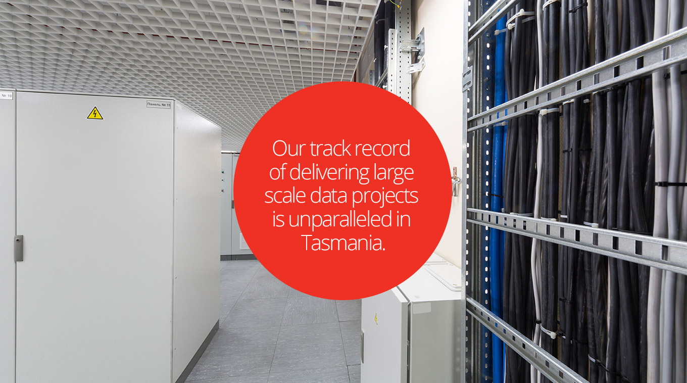 Our track record of delivering large scale data projects is unparalleled in Tasmania