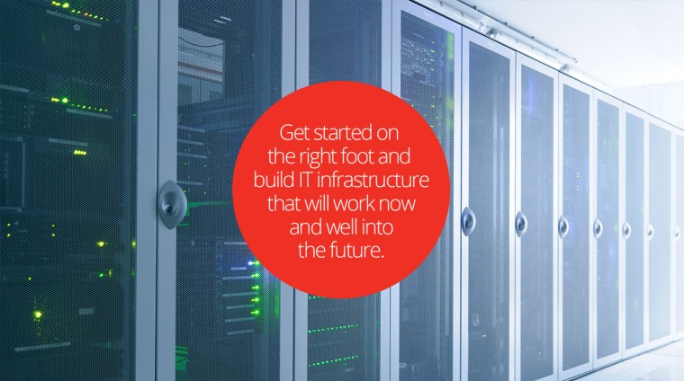 Get started on the right foot and build IT infrastructure that will work now, and well into the future.